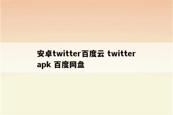 安卓twitter百度云 twitterapk 百度网盘