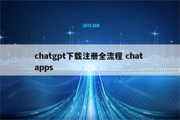 chatgpt下载注册全流程 chat apps