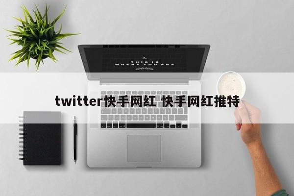 twitter快手网红 快手网红推特