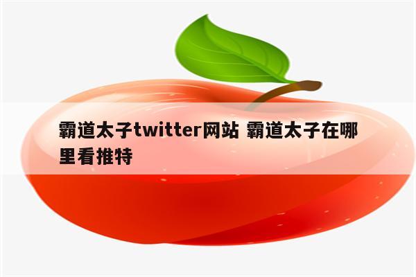 霸道太子twitter网站 霸道太子在哪里看推特