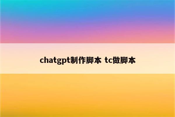 chatgpt制作脚本 tc做脚本