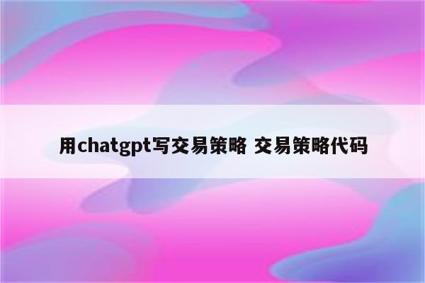 用chatgpt写交易策略 交易策略代码