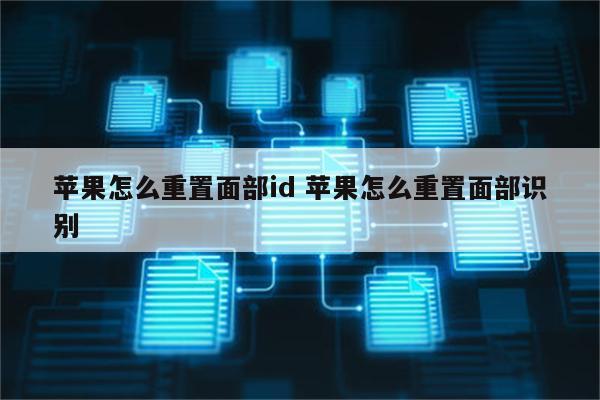 苹果怎么重置面部id 苹果怎么重置面部识别