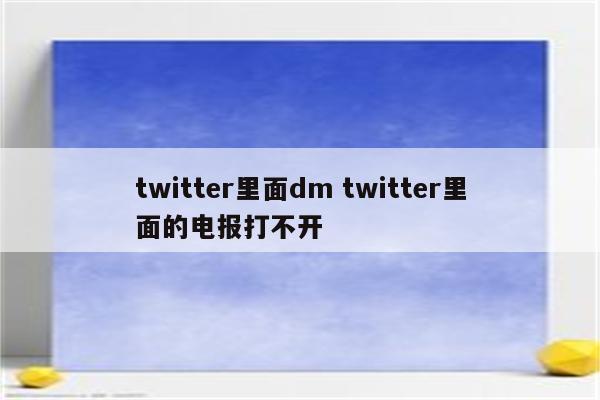 twitter里面dm twitter里面的电报打不开