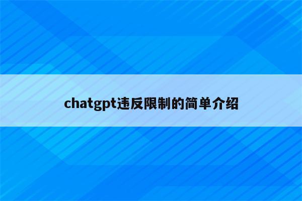 chatgpt违反限制的简单介绍