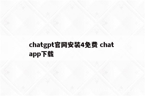 chatgpt官网安装4免费 chat app下载