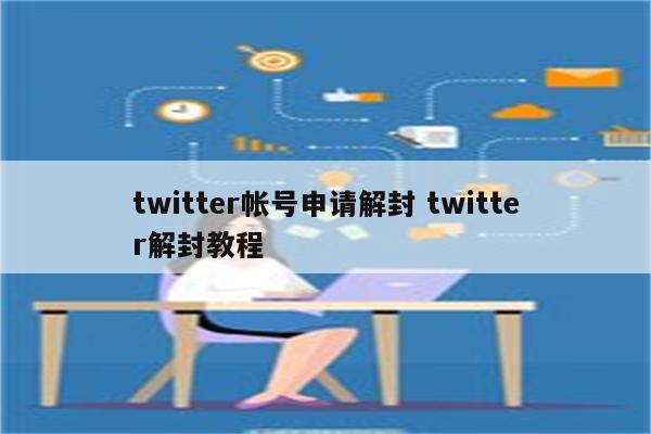 twitter帐号申请解封 twitter解封教程