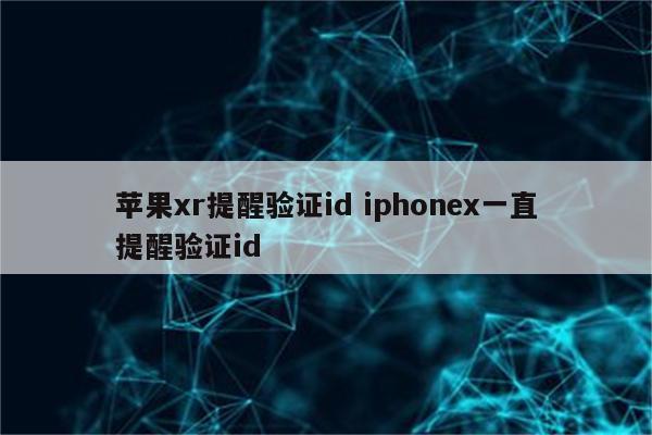 苹果xr提醒验证id iphonex一直提醒验证id