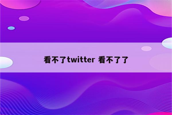 看不了twitter 看不了了