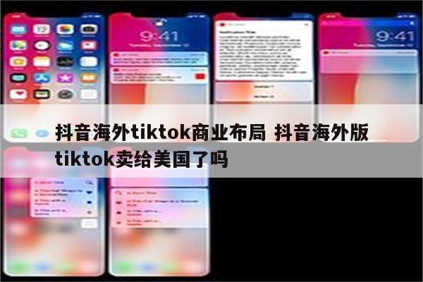 抖音海外tiktok商业布局 抖音海外版tiktok卖给美国了吗