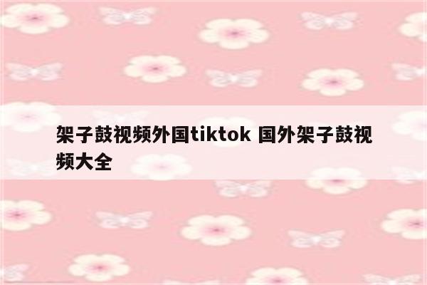 架子鼓视频外国tiktok 国外架子鼓视频大全