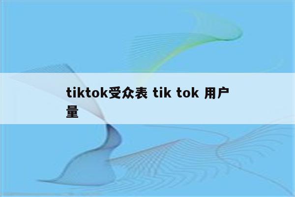 tiktok受众表 tik tok 用户量