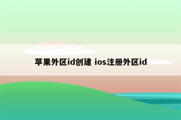 苹果外区id创建 ios注册外区id