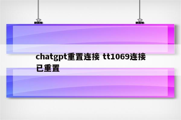 chatgpt重置连接 tt1069连接已重置