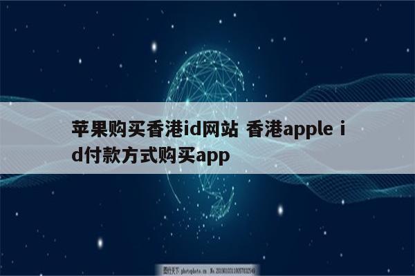 苹果购买香港id网站 香港apple id付款方式购买app