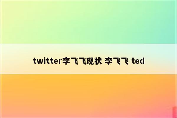 twitter李飞飞现状 李飞飞 ted