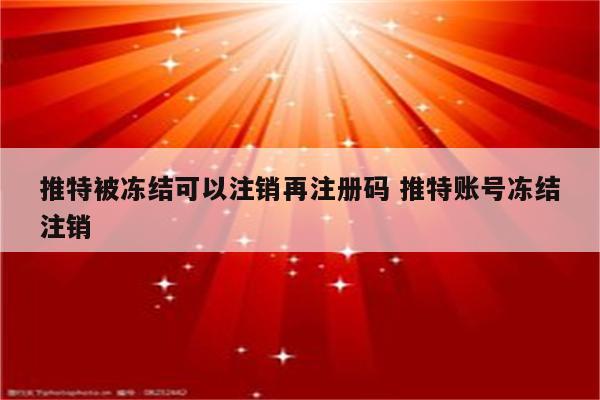 推特被冻结可以注销再注册码 推特账号冻结注销