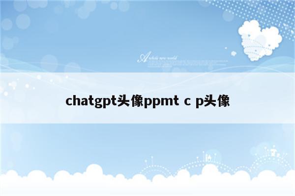 chatgpt头像ppmt c p头像