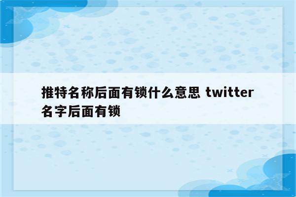 推特名称后面有锁什么意思 twitter名字后面有锁