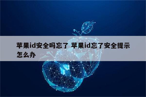 苹果id安全吗忘了 苹果id忘了安全提示怎么办