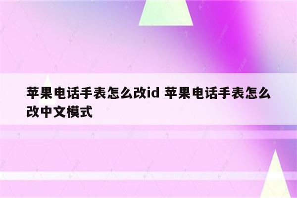 苹果电话手表怎么改id 苹果电话手表怎么改中文模式