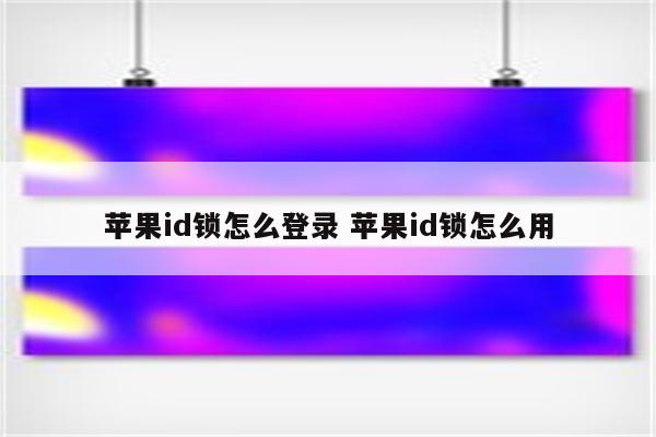 苹果id锁怎么登录 苹果id锁怎么用