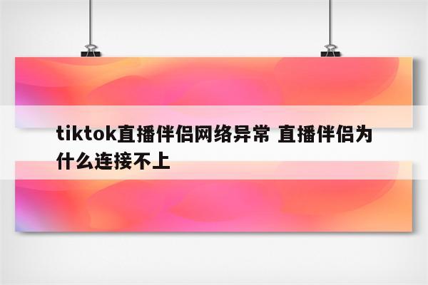 tiktok直播伴侣网络异常 直播伴侣为什么连接不上