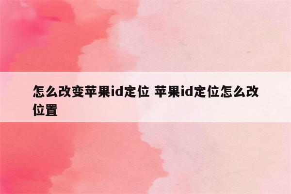 怎么改变苹果id定位 苹果id定位怎么改位置