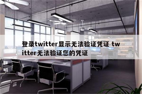 登录twitter显示无法验证凭证 twitter无法验证您的凭证