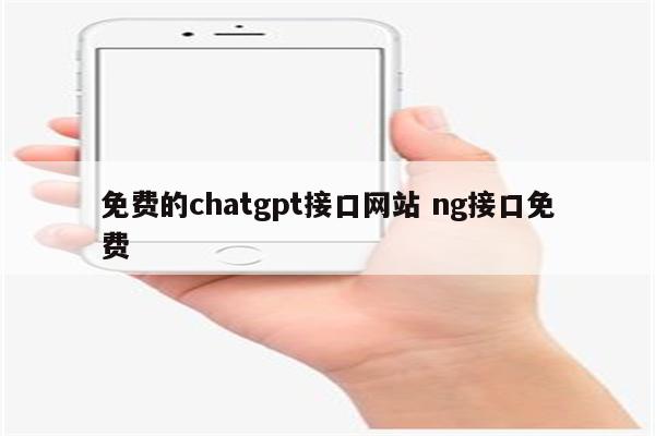 免费的chatgpt接口网站 ng接口免费