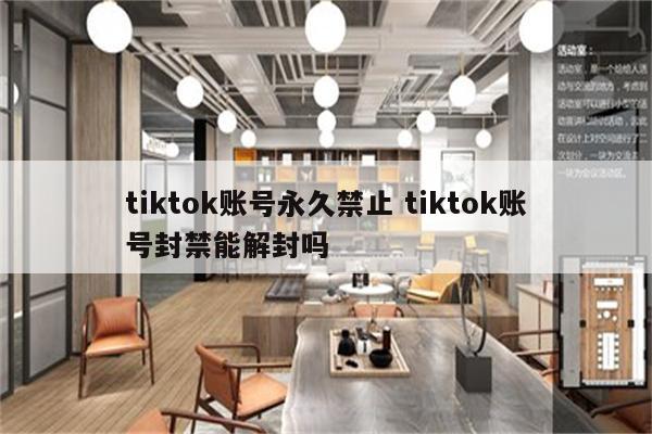 tiktok账号永久禁止 tiktok账号封禁能解封吗