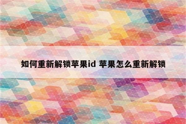 如何重新解锁苹果id 苹果怎么重新解锁