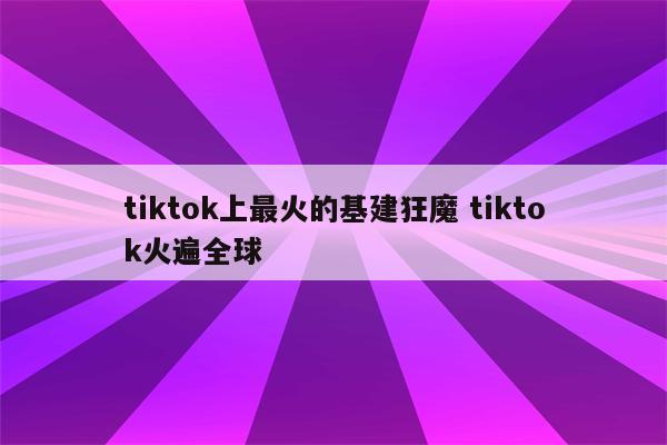 tiktok上最火的基建狂魔 tiktok火遍全球