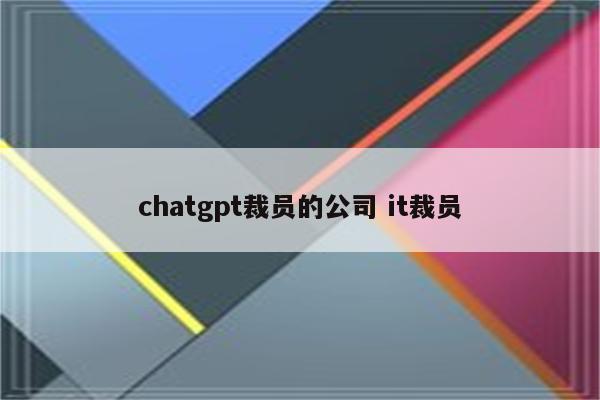 chatgpt裁员的公司 it裁员