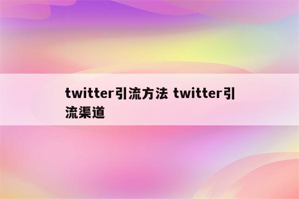 twitter引流方法 twitter引流渠道