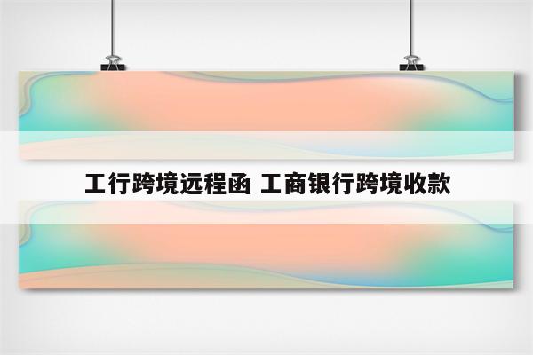 工行跨境远程函 工商银行跨境收款