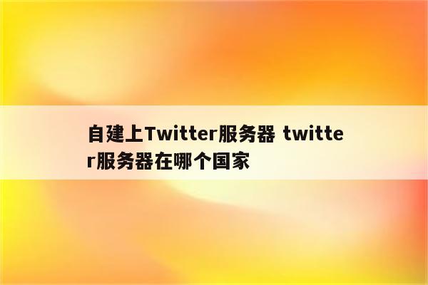 自建上Twitter服务器 twitter服务器在哪个国家