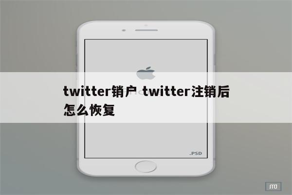 twitter销户 twitter注销后怎么恢复