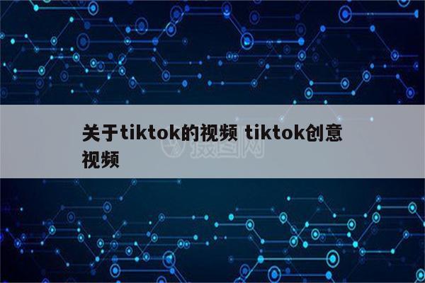 关于tiktok的视频 tiktok创意视频