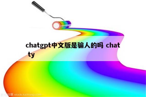 chatgpt中文版是骗人的吗 chat ty