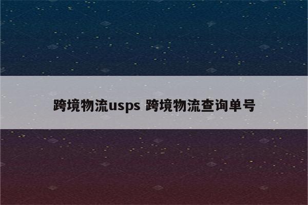 跨境物流usps 跨境物流查询单号