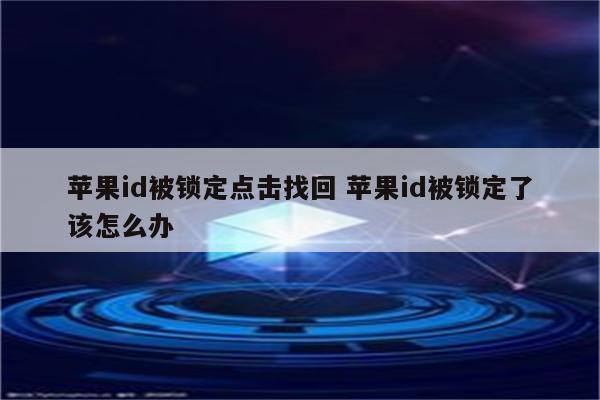 苹果id被锁定点击找回 苹果id被锁定了该怎么办