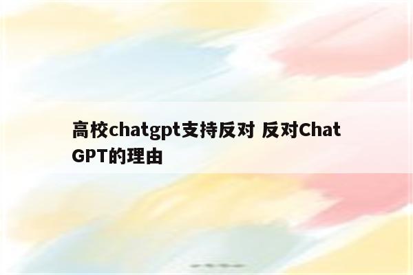 高校chatgpt支持反对 反对ChatGPT的理由