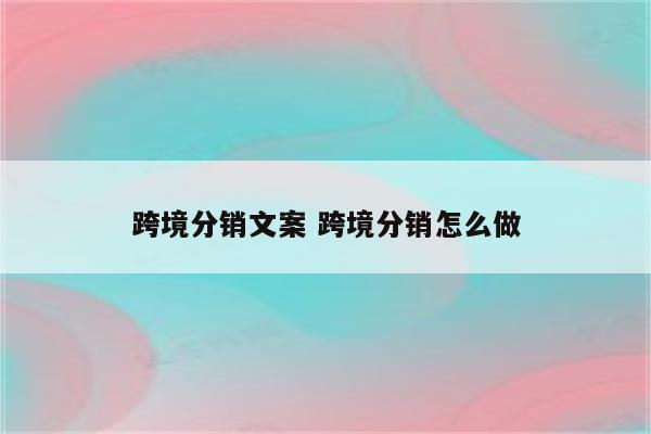 跨境分销文案 跨境分销怎么做