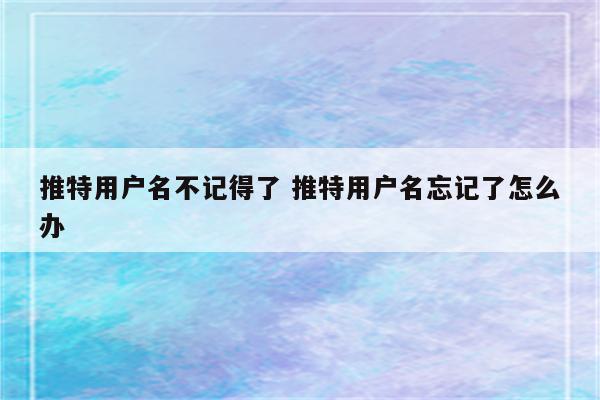 推特用户名不记得了 推特用户名忘记了怎么办