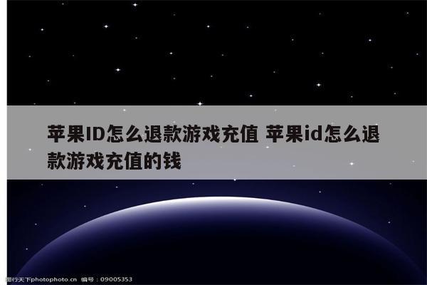 苹果ID怎么退款游戏充值 苹果id怎么退款游戏充值的钱