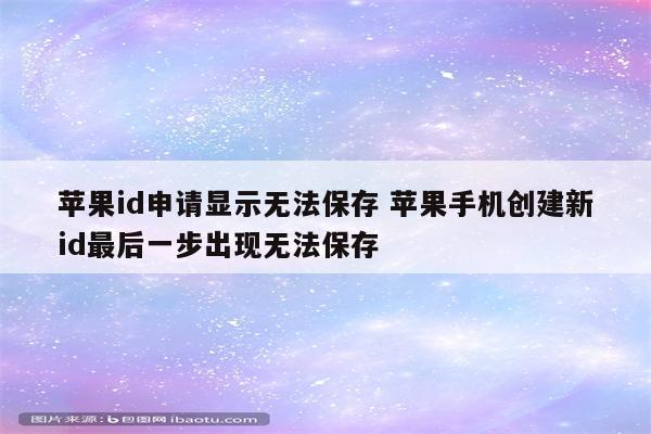 苹果id申请显示无法保存 苹果手机创建新id最后一步出现无法保存