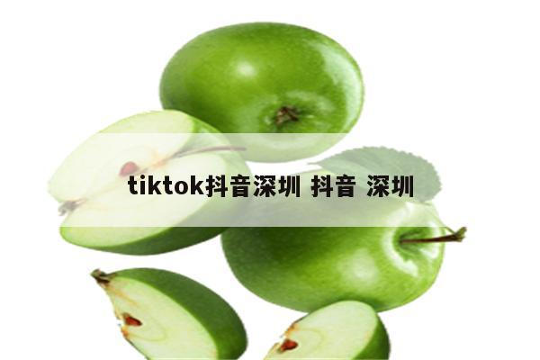 tiktok抖音深圳 抖音 深圳