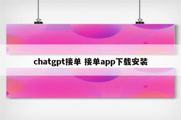 chatgpt接单 接单app下载安装