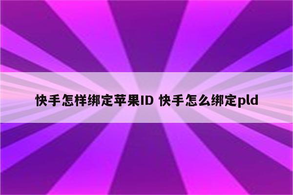 快手怎样绑定苹果ID 快手怎么绑定pld